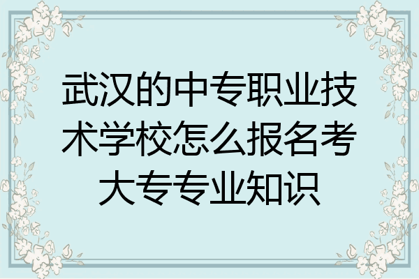 武汉的中专职业技术学校怎么报名考大专专业知识