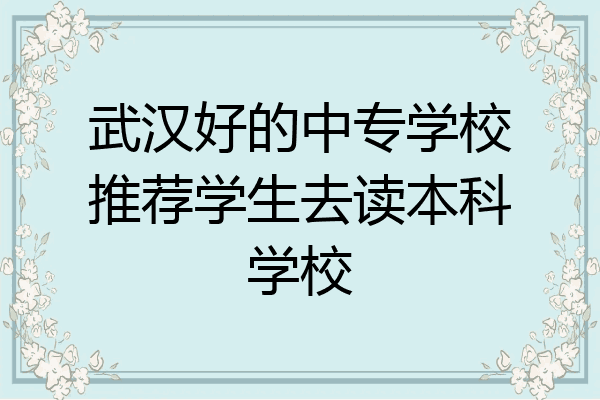 武汉好的中专学校推荐学生去读本科学校
