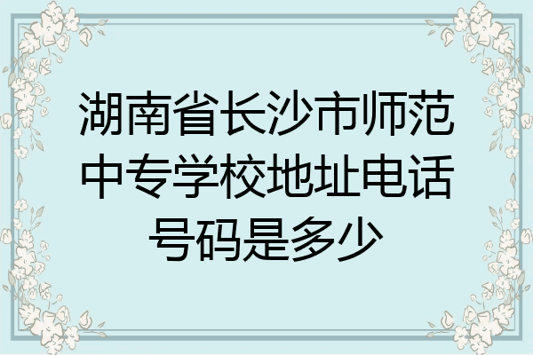 湖南省长沙市师范中专学校地址电话号码是多少