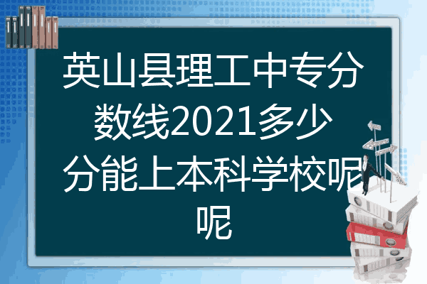 英山县理工中专分数线2021多少分能上本科学校呢呢