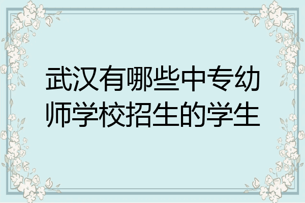 武汉有哪些中专幼师学校招生的学生
