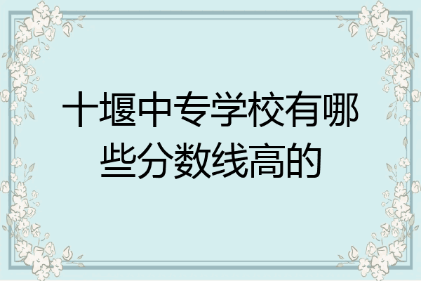十堰中专学校有哪些分数线高的