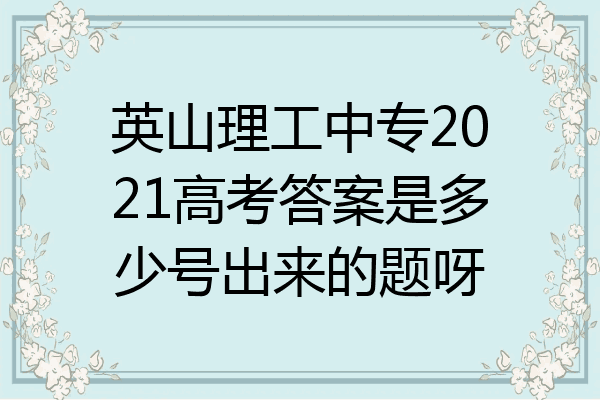 英山理工中专2021高考答案是多少号出来的题呀