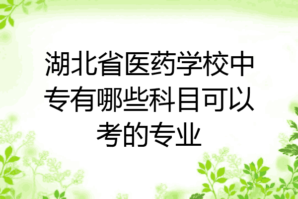 湖北省医药学校中专有哪些科目可以考的专业