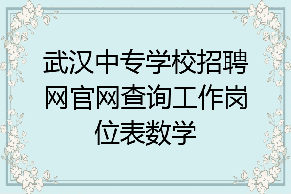 武汉中专学校招聘网官网查询工作岗位表数学