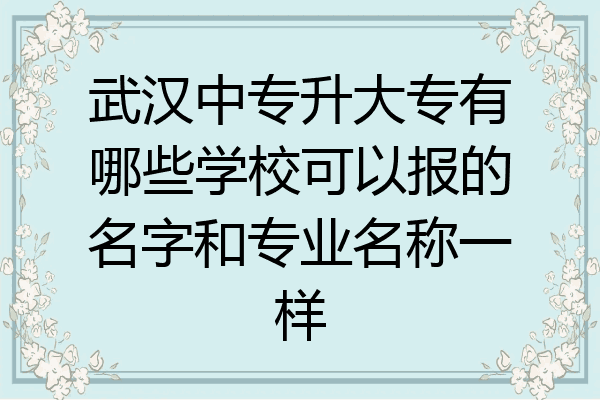 武汉中专升大专有哪些学校可以报的名字和专业名称一样
