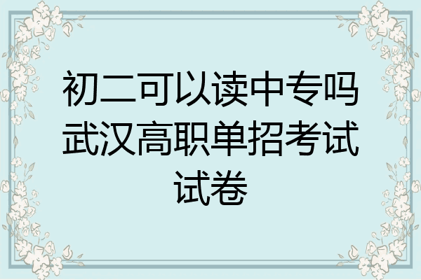初二可以读中专吗武汉高职单招考试试卷