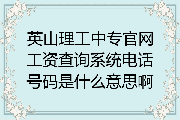 英山理工中专官网工资查询系统电话号码是什么意思啊