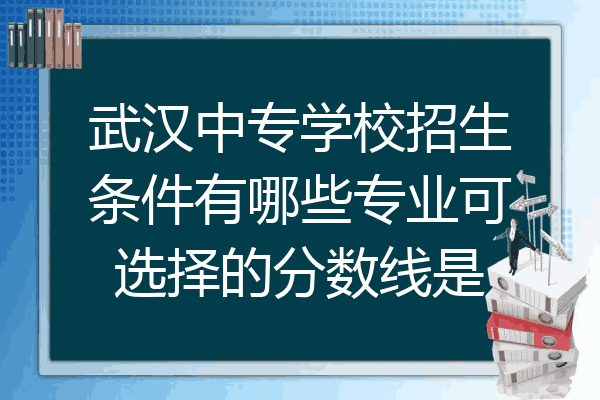 武汉中专学校招生条件有哪些专业可选择的分数线是