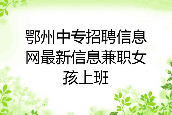 鄂州中专招聘信息网最新信息兼职女孩上班