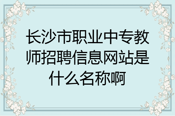 长沙市职业中专教师招聘信息网站是什么名称啊