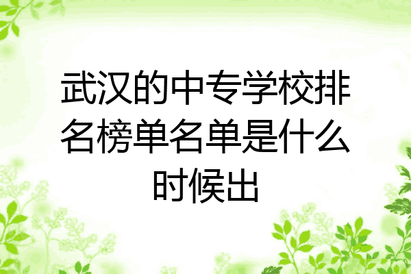 武汉的中专学校排名榜单名单是什么时候出