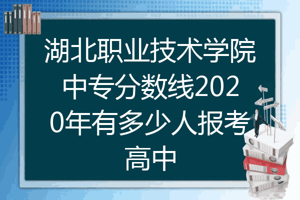湖北职业技术学院中专分数线2020年有多少人报考高中