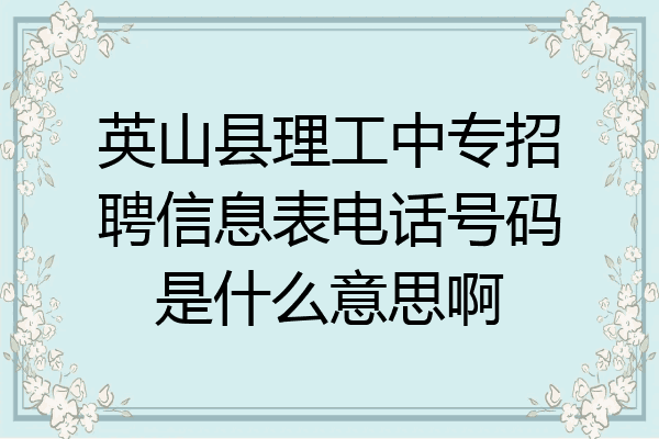 英山县理工中专招聘信息表电话号码是什么意思啊