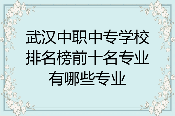 武汉中职中专学校排名榜前十名专业有哪些专业