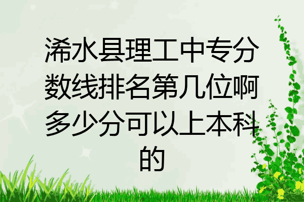 浠水县理工中专分数线排名第几位啊多少分可以上本科的