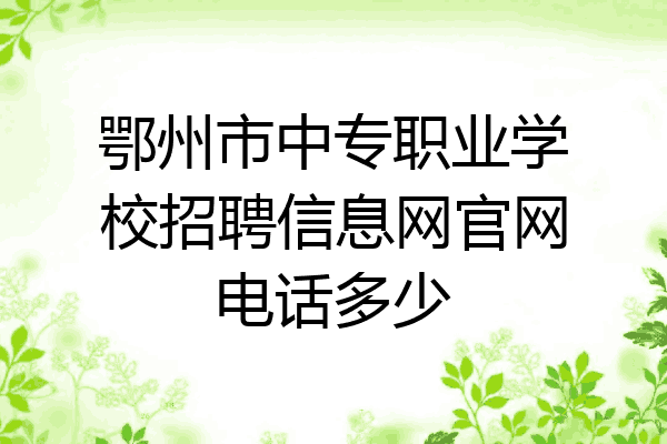 鄂州市中专职业学校招聘信息网官网电话多少
