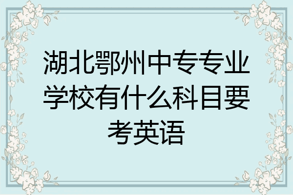 湖北鄂州中专专业学校有什么科目要考英语