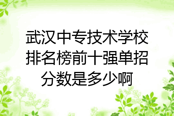 武汉中专技术学校排名榜前十强单招分数是多少啊