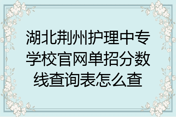 湖北荆州护理中专学校官网单招分数线查询表怎么查