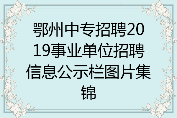 鄂州中专招聘2019事业单位招聘信息公示栏图片集锦