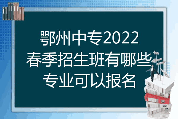 鄂州中专2022春季招生班有哪些专业可以报名