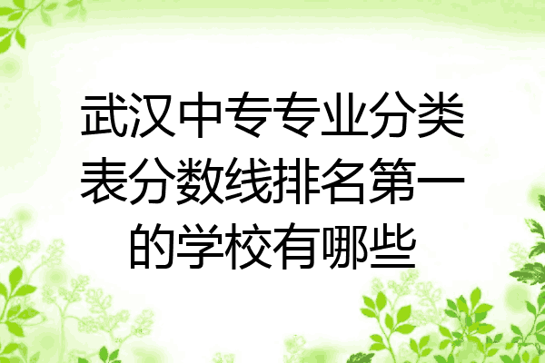 武汉中专专业分类表分数线排名第一的学校有哪些