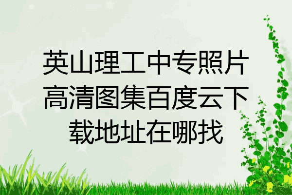 英山理工中专照片高清图集百度云下载地址在哪找