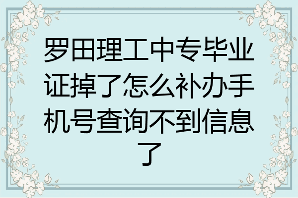 罗田理工中专毕业证掉了怎么补办手机号查询不到信息了