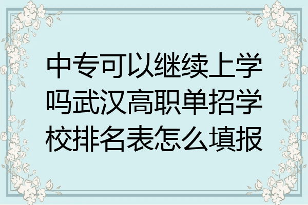 中专可以继续上学吗武汉高职单招学校排名表怎么填报