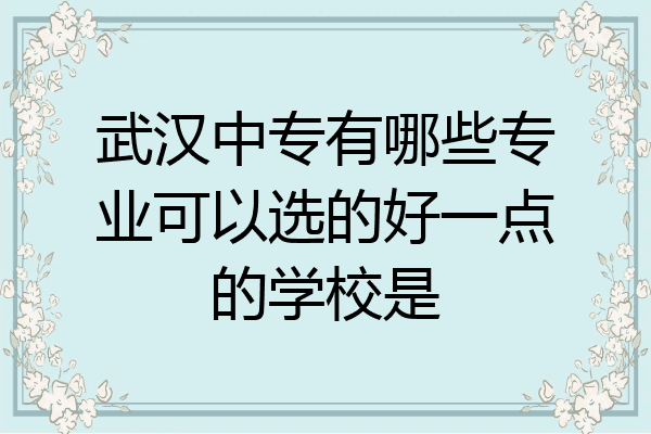 武汉中专有哪些专业可以选的好一点的学校是