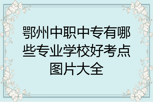 鄂州中职中专有哪些专业学校好考点图片大全