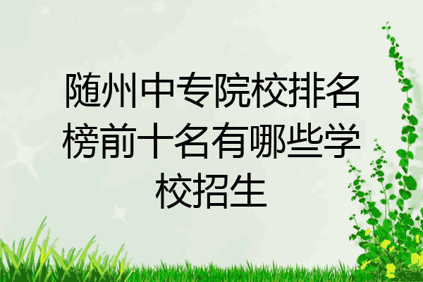 随州中专院校排名榜前十名有哪些学校招生