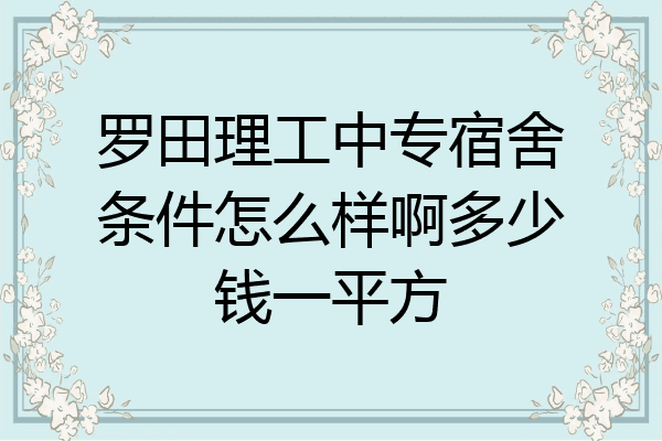 罗田理工中专宿舍条件怎么样啊多少钱一平方
