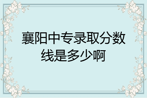 襄阳中专录取分数线是多少啊