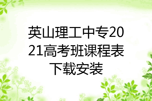 英山理工中专2021高考班课程表下载安装