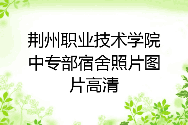 荆州职业技术学院中专部宿舍照片图片高清