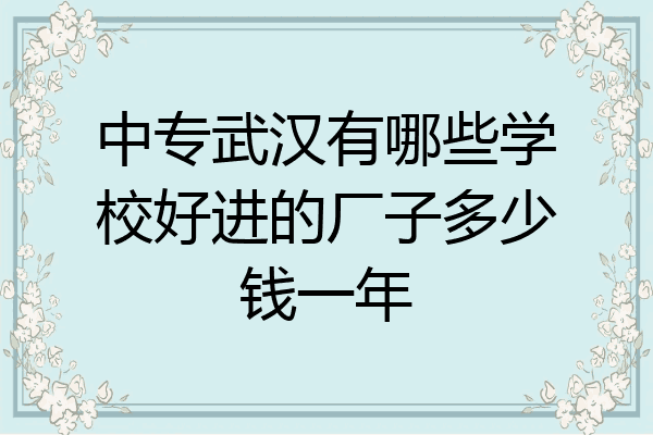 中专武汉有哪些学校好进的厂子多少钱一年
