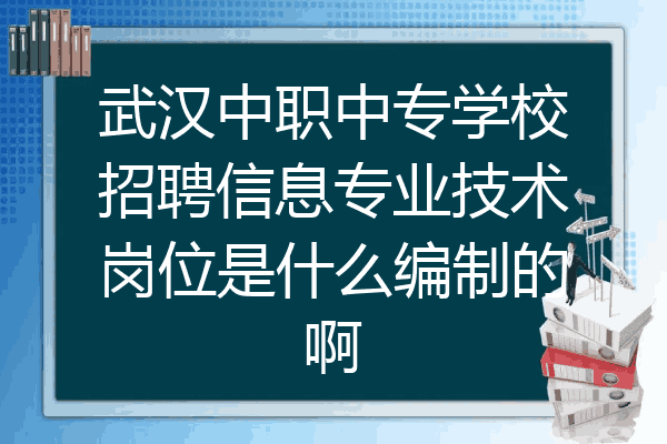 武汉中职中专学校招聘信息专业技术岗位是什么编制的啊