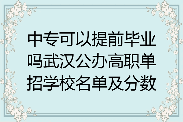 中专可以提前毕业吗武汉公办高职单招学校名单及分数