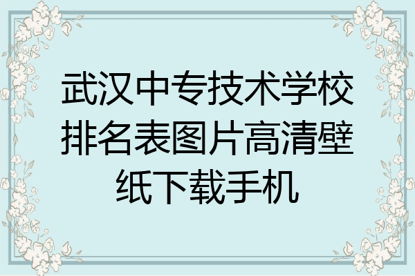 武汉中专技术学校排名表图片高清壁纸下载手机