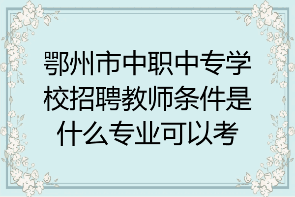 鄂州市中职中专学校招聘教师条件是什么专业可以考