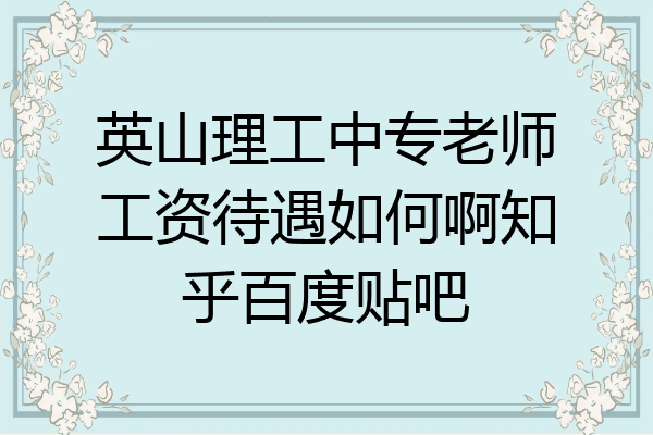 英山理工中专老师工资待遇如何啊知乎百度贴吧