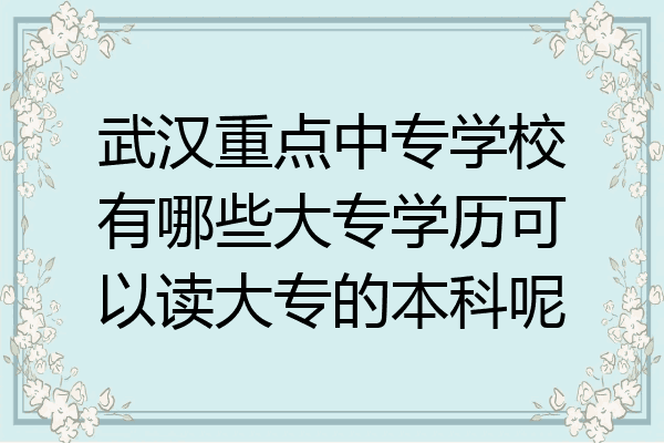 武汉重点中专学校有哪些大专学历可以读大专的本科呢