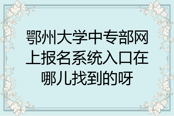 鄂州大学中专部网上报名系统入口在哪儿找到的呀