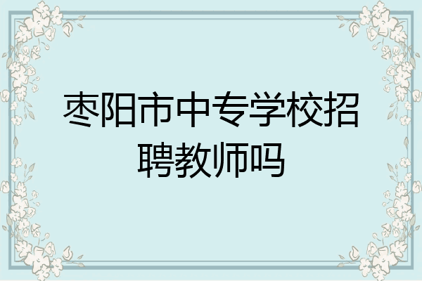 枣阳市中专学校招聘教师吗
