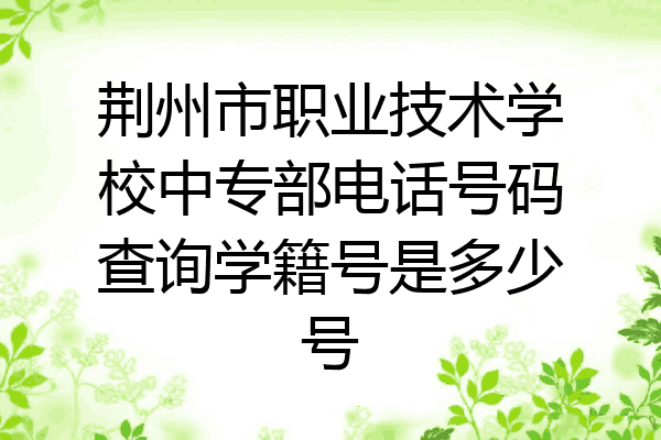 荆州市职业技术学校中专部电话号码查询学籍号是多少号