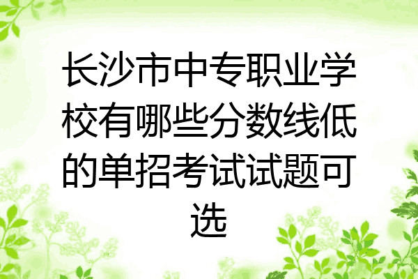 长沙市中专职业学校有哪些分数线低的单招考试试题可选