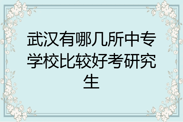 武汉有哪几所中专学校比较好考研究生