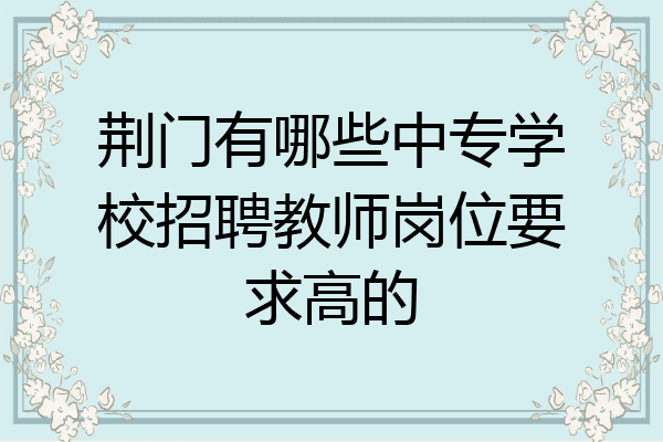 荆门有哪些中专学校招聘教师岗位要求高的